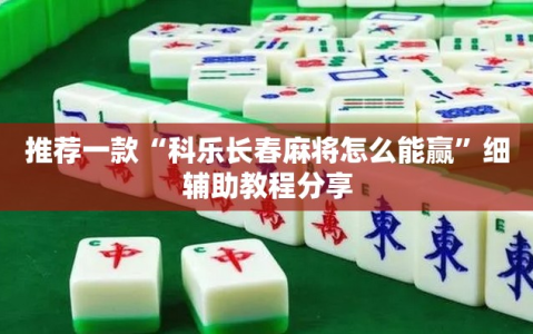 推荐一款“科乐长春麻将怎么能赢”细辅助教程分享
