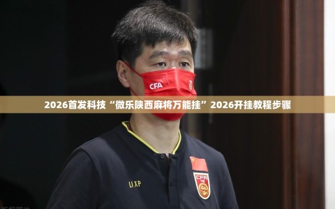 2026首发科技“微乐陕西麻将万能挂”2026开挂教程步骤