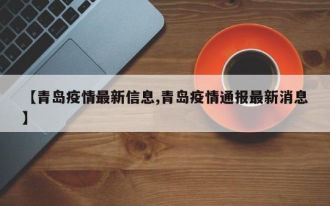 【青岛疫情最新信息,青岛疫情通报最新消息】