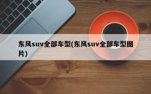 东风suv全部车型(东风suv全部车型图片)