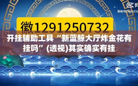 开挂辅助工具“新蓝鲸大厅炸金花有挂吗”(透视)其实确实有挂