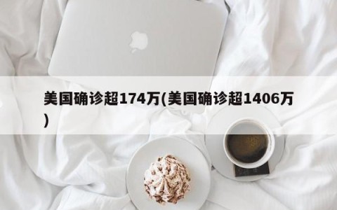美国确诊超174万(美国确诊超1406万)