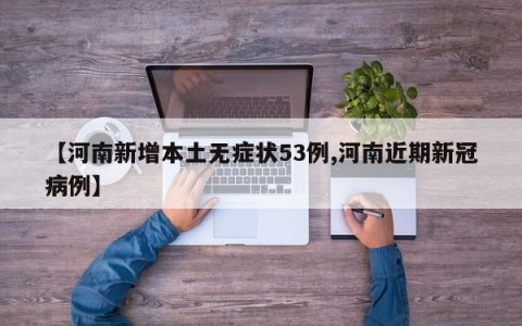 【河南新增本土无症状53例,河南近期新冠病例】