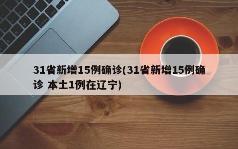 31省新增15例确诊(31省新增15例确诊 本土1例在辽宁)