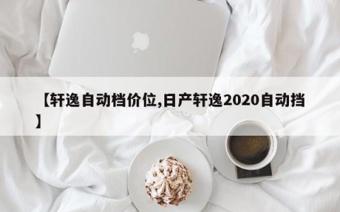 【轩逸自动档价位,日产轩逸2020自动挡】