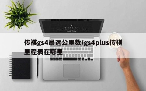 传祺gs4最远公里数/gs4plus传祺里程表在哪里