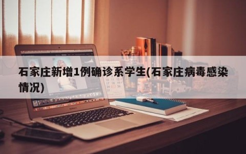 石家庄新增1例确诊系学生(石家庄病毒感染情况)