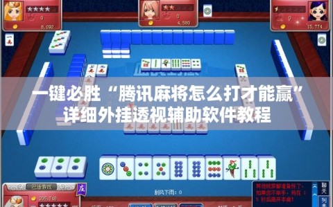 一键必胜“腾讯麻将怎么打才能赢”详细外挂透视辅助软件教程