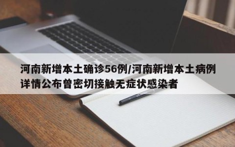 河南新增本土确诊56例/河南新增本土病例详情公布曾密切接触无症状感染者