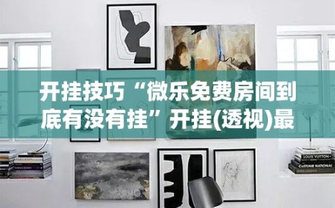 开挂技巧“微乐免费房间到底有没有挂”开挂(透视)最新辅助详细