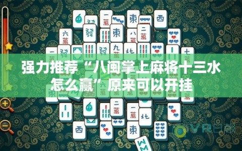 强力推荐“八闽掌上麻将十三水怎么赢”原来可以开挂