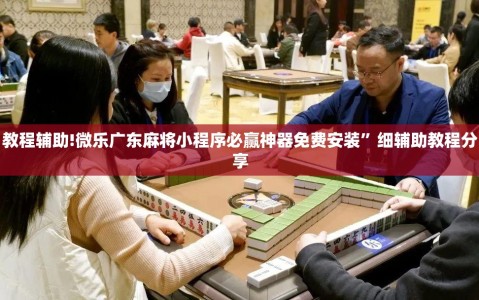 教程辅助!微乐广东麻将小程序必赢神器免费安装”细辅助教程分享