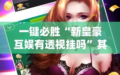 一键必胜“新皇豪互娱有透视挂吗”其实确实有挂