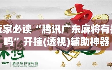 玩家必读“腾讯广东麻将有挂吗”开挂(透视)辅助神器