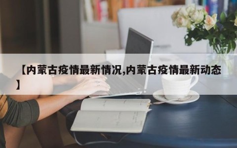 【内蒙古疫情最新情况,内蒙古疫情最新动态】