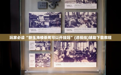 玩家必读“新玉海楼茶苑可以开挂吗”(透视挂)辅助下载教程