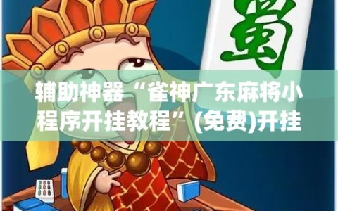 辅助神器“雀神广东麻将小程序开挂教程”(免费)开挂辅助教学(最新辅助开挂教程)