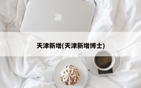 天津新增(天津新增博士)