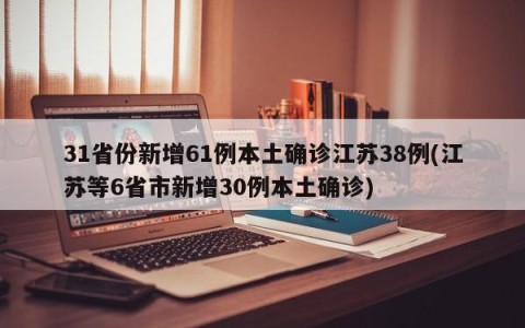 31省份新增61例本土确诊江苏38例(江苏等6省市新增30例本土确诊)