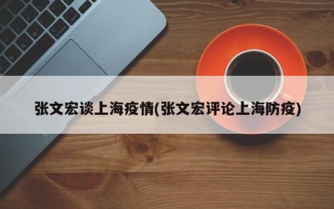 张文宏谈上海疫情(张文宏评论上海防疫)