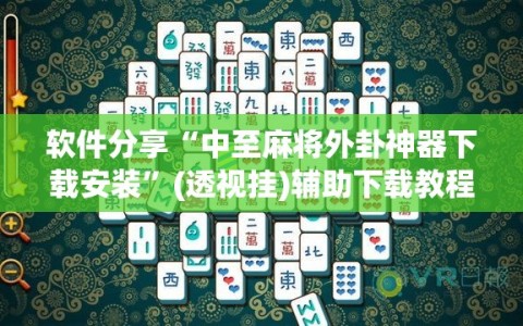 软件分享“中至麻将外卦神器下载安装”(透视挂)辅助下载教程