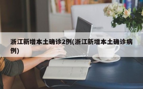 浙江新增本土确诊2例(浙江新增本土确诊病例)