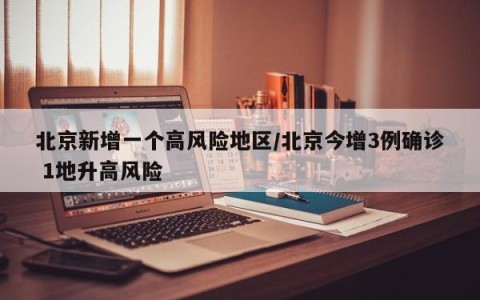 北京新增一个高风险地区/北京今增3例确诊 1地升高风险