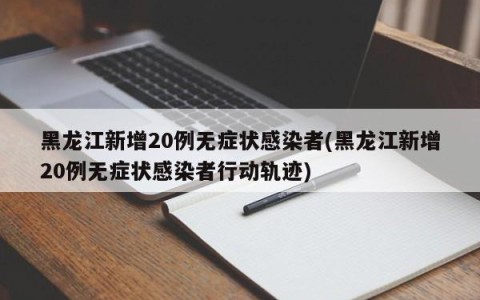 黑龙江新增20例无症状感染者(黑龙江新增20例无症状感染者行动轨迹)