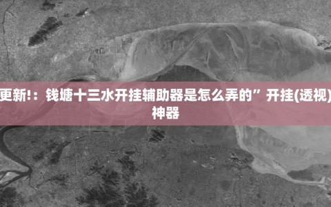 教程更新!：钱塘十三水开挂辅助器是怎么弄的”开挂(透视)辅助神器