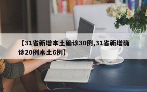 【31省新增本土确诊30例,31省新增确诊20例本土6例】