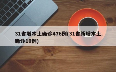 31省增本土确诊476例(31省新增本土确诊10例)