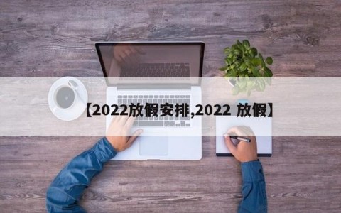 【2022放假安排,2022 放假】
