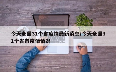 今天全国31个省疫情最新消息/今天全国31个省市疫情情况