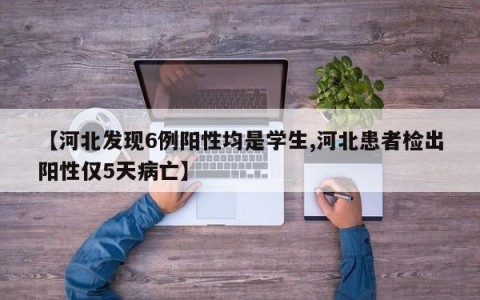 【河北发现6例阳性均是学生,河北患者检出阳性仅5天病亡】