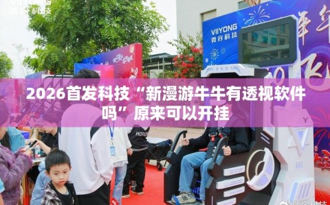 2026首发科技“新漫游牛牛有透视软件吗”原来可以开挂