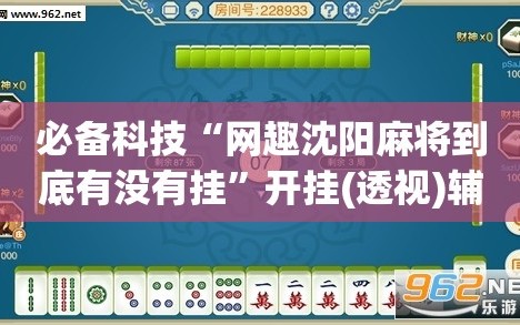 必备科技“网趣沈阳麻将到底有没有挂”开挂(透视)辅助神器