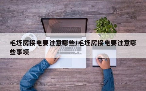 毛坯房接电要注意哪些/毛坯房接电要注意哪些事项