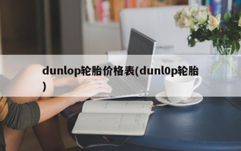dunlop轮胎价格表(dunl0p轮胎)