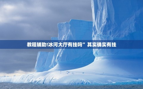 教程辅助!冰河大厅有挂吗”其实确实有挂