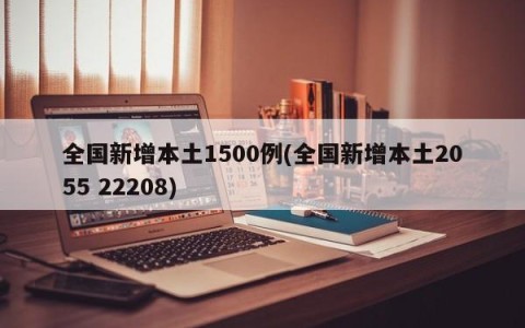 全国新增本土1500例(全国新增本土2055 22208)