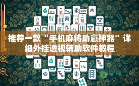 推荐一款“手机麻将助赢神器”详细外挂透视辅助软件教程