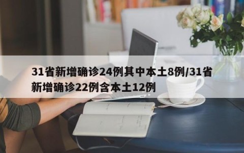 31省新增确诊24例其中本土8例/31省新增确诊22例含本土12例
