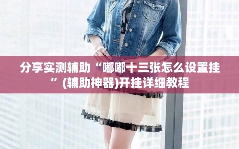 分享实测辅助“嘟嘟十三张怎么设置挂”(辅助神器)开挂详细教程