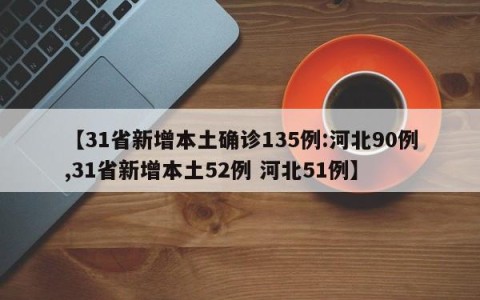 【31省新增本土确诊135例:河北90例,31省新增本土52例 河北51例】
