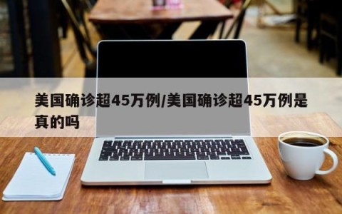 美国确诊超45万例/美国确诊超45万例是真的吗