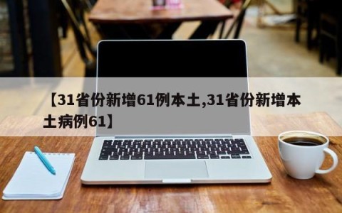【31省份新增61例本土,31省份新增本土病例61】