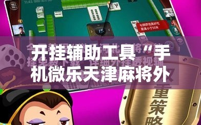 开挂辅助工具“手机微乐天津麻将外卦辅助软件下载”开挂辅助脚本+详细开挂安装教程