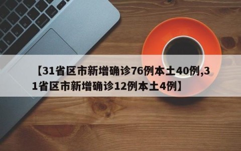 【31省区市新增确诊76例本土40例,31省区市新增确诊12例本土4例】