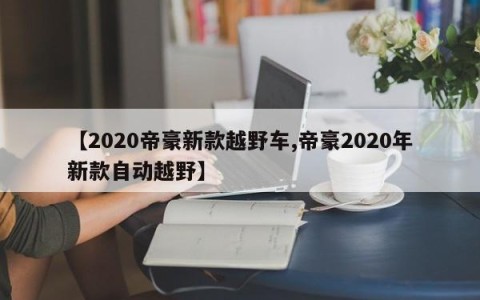 【2020帝豪新款越野车,帝豪2020年新款自动越野】