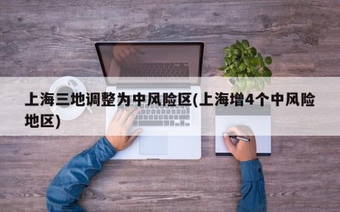 上海三地调整为中风险区(上海增4个中风险地区)